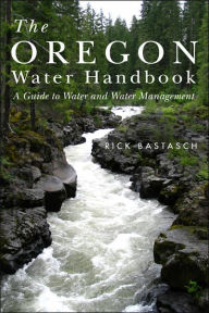 Title: Oregon Water Handbook, The: A Guide to Water and Water Management / Edition 1, Author: Rick Bastasch