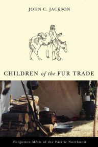 Title: Children of the Fur Trade: Forgotten Métis of the Pacific Northwest, Author: John C. Jackson