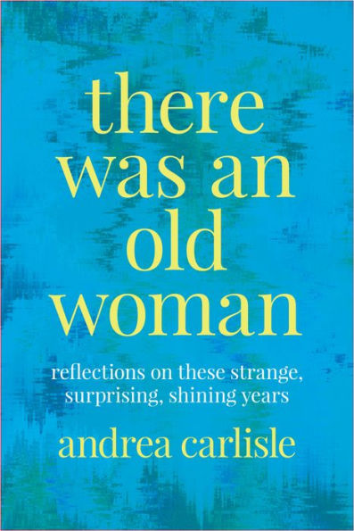 There Was an Old Woman: Reflections on These Strange, Surprising, Shining Years