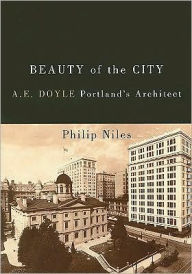 Title: Beauty of the City: A.E. Doyle, Portland's Architect, Author: Philip Niles