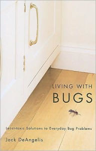 Title: Living with Bugs: Least-Toxic Solutions to Everyday Bug Problems, Author: Jack DeAngelis