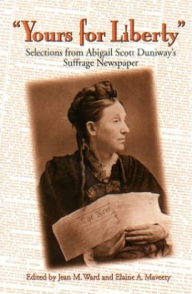 Title: Yours for Liberty: Selections from Abigail Scott Duniway's Suffrage Newspaper, Author: Jean M. Ward