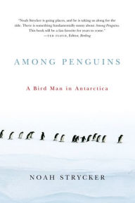 Title: Among Penguins: A Bird Man in Antarctica, Author: Noah Strycker