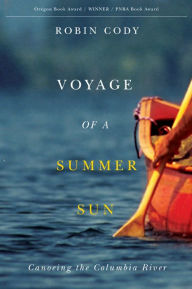 Title: Voyage of a Summer Sun: Canoeing the Columbia River, Author: Robin Cody