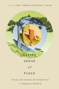Title: A Deeper Sense of Place: Stories and Journeys of Collaboration in Indigenous Research, Author: Jay T. Johnson