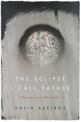 The Eclipse I Call Father Essays On Absence By David Axelrod