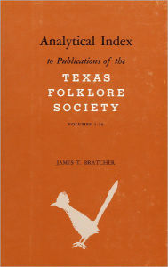 Title: Analytical Index to Publications of the Texas Folklore Society, Volumes 1-36, Author: James T. Bratcher