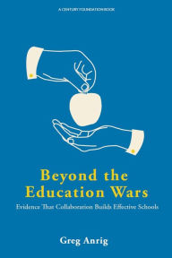 Title: Beyond the Education Wars: Evidence That Collaboration Builds Effective Schools, Author: Greg Anrig