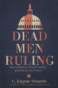 Title: Dead Men Ruling: How to Restore Fiscal Freedom and Rescue Our Future, Author: C. Eugene Steuerle