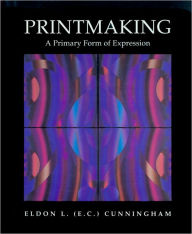 Title: Printmaking: A Primary Form of Expression, Author: Eldon C. Cunningham