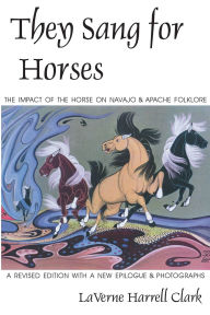 Title: They Sang for Horses: The Impact of the Horse on Navajo and Apache Folklore / Edition 1, Author: LaVerne Harrell Clark