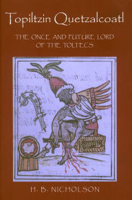 Title: Topiltzin Quetzalcoatl: The Once and Future Lord of the Toltecs, Author: H. B. Nicholson