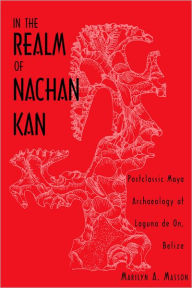 Title: In the Realm of Nachan Kan: Postclassic Maya Archaeology at Laguna de on, Belize / Edition 1, Author: Marilyn A. Masson