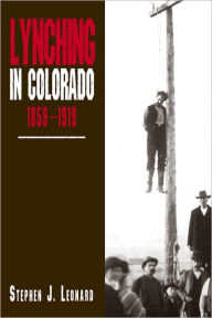 Title: Lynching in Colorado, 1859-1919, Author: Stephen J. Leonard