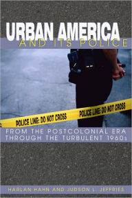 Title: Urban America and Its Police: From the Postcolonial Era Through the Turbulent 1960s, Author: Harlan D. Hahn