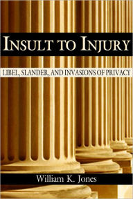 Title: Insult to Injury: Libel, Slander, and Invasion of Privacy, Author: William K. Jones