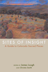 Title: Sites of Insight: A Guide to Colorado Sacred Places, Author: James Lough