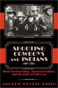 Title: Shooting Cowboys and Indians: Silent Western Films,American, Author: Andrew Brodie Smith