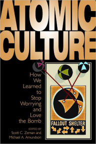 Title: Atomic Culture: How We Learned to Stop Worrying and Love the Bomb / Edition 1, Author: Michael A. Amundson