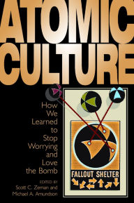 Title: Atomic Culture: How We Learned to Stop Worrying and Love the Bomb / Edition 1, Author: Michael A. Amundson