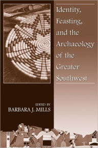 Title: Identity, Feasting, and the Archaeology of the Greater Southwest, Author: Barbara J. Mills