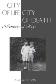 Title: City of Life, City of Death: Memories of Riga, Author: Max Michelson