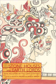 Title: Stone Houses and Earth Lords: Maya Religion in the Cave Context, Author: Keith M. Prufer