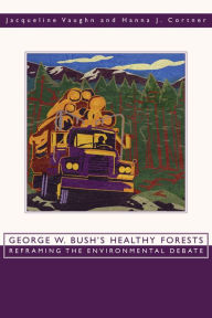 Title: George W. Bush's Healthy Forests: Reframing the Environmental Debate / Edition 1, Author: Jacqueline Vaughn