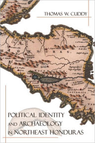 Title: Political Identity and Archaeology in Northeast Honduras, Author: Thomas W. Cuddy