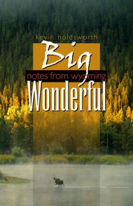 Title: Big Wonderful: Notes From Wyoming, Author: Kevin Holdsworth