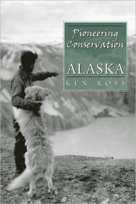 Title: Pioneering Conservation in Alaska, Author: Ken Ross