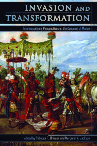 Title: Invasion and Transformation: Interdisciplinary Perspectives on the Conquest of Mexico, Author: Rebecca P. Brienen