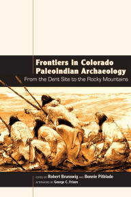 Title: Frontiers in Colorado Paleoindian Archaeology: From the Dent Site to the Rocky Mountains, Author: Robert H. Brunswig