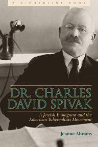 Title: Dr. Charles David Spivak: A Jewish Immigrant and the American Tuberculosis Movement, Author: Jeanne Abrams