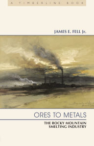 Title: Ores to Metals: The Rocky Mountain Smelting Industry, Author: Gregory J Shepherd