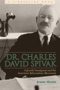 Title: Dr. Charles David Spivak: A Jewish Immigrant and the American Tuberculosis Movement, Author: Jeanne Abrams