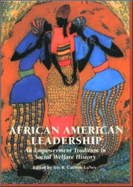 Title: African American Leadership: An Empowerment Tradition in Social Welfare History / Edition 1, Author: Iris Carlton-LaNey