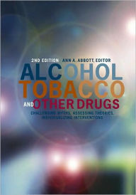 Title: Alcohol, Tobacco, and Other Drugs: Challenging Myths, Assessing Theories, Individualizing Interventions, 2nd Edition / Edition 2, Author: Ann A. Abbott