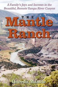 Title: The Mantle Ranch: A Family's Joys and Sorrows in the Beautiful, Remote Yampa River Canyon, Author: Queeda Mantle Walker