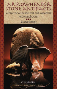 Title: Arrowheads and Stone Artifacts: A Practical Guide for the Amateur Archaeologist, Author: C.G. Yeager