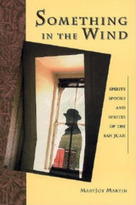 Title: Something in the Wind: Spirits, Spooks and Sprites of the San Juan, Author: MaryJoy Martin