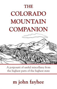 Title: The Colorado Mountain Companion: A Potpourri of Useful Miscellany from the Highest Parts of the Highest State, Author: John M. Fayhee