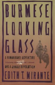 Title: Burmese Looking Glass: A Human Rights Adventure and a Jungle Revolution, Author: Edith T. Mirante