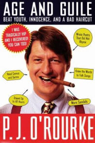 Title: Age and Guile Beat Youth, Innocence, and a Bad Haircut: 25 Years of P. J. O'Rourke, Author: P. J. O'Rourke