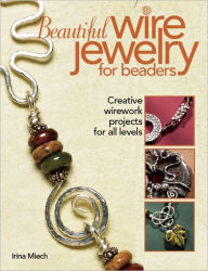 Title: Beautiful Wire Jewelry for Beaders: Creative Wirework Projects for All Levels, Author: Irina Miech