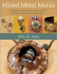 Title: Mixed Metal Mania: Solder, rivet, hammer, and wire exceptional jewelry, Author: Kim St. Jean