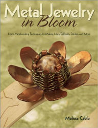 Title: Metal Jewelry in Bloom: Learn Metalworking Techniques by Creating Lilies, Daffodils, Dahlias, and More, Author: Melissa Cable