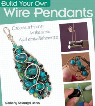 Title: Build Your Own Wire Pendants, Author: Kimberly Sciaraffa Berlin