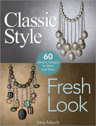 Title: Classic Style, Fresh Look: Sixty Jewelry Designs to Make and Wear, Author: Irina Miech