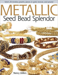 Title: Metallic Seed Bead Splendor: Stitch 29 Timeless Jewelry Pieces in Gold, Bronze, and Pewter, Author: Nancy Zellers